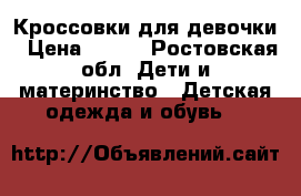 Кроссовки для девочки › Цена ­ 600 - Ростовская обл. Дети и материнство » Детская одежда и обувь   